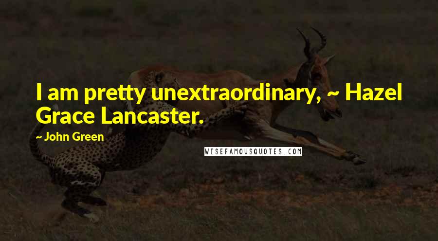 John Green Quotes: I am pretty unextraordinary, ~ Hazel Grace Lancaster.