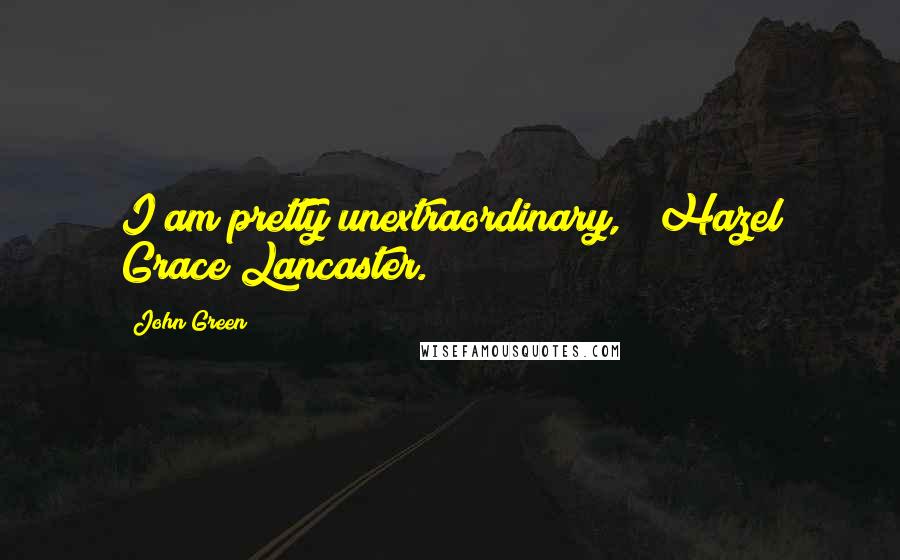 John Green Quotes: I am pretty unextraordinary, ~ Hazel Grace Lancaster.