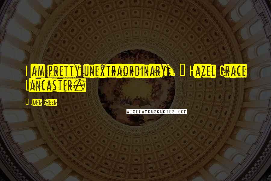 John Green Quotes: I am pretty unextraordinary, ~ Hazel Grace Lancaster.