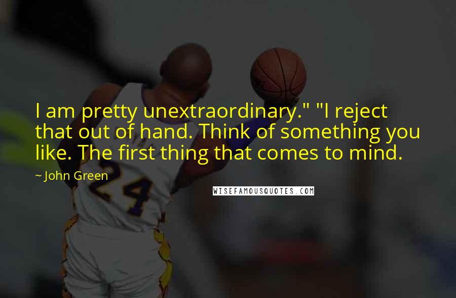 John Green Quotes: I am pretty unextraordinary." "I reject that out of hand. Think of something you like. The first thing that comes to mind.