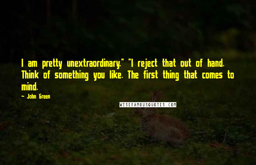 John Green Quotes: I am pretty unextraordinary." "I reject that out of hand. Think of something you like. The first thing that comes to mind.