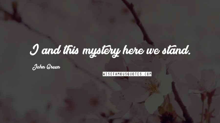 John Green Quotes: I and this mystery here we stand.