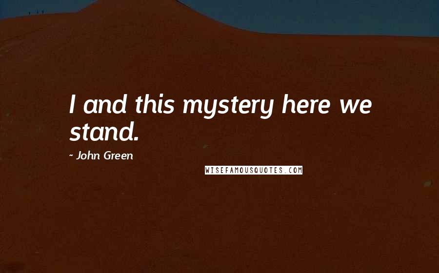 John Green Quotes: I and this mystery here we stand.