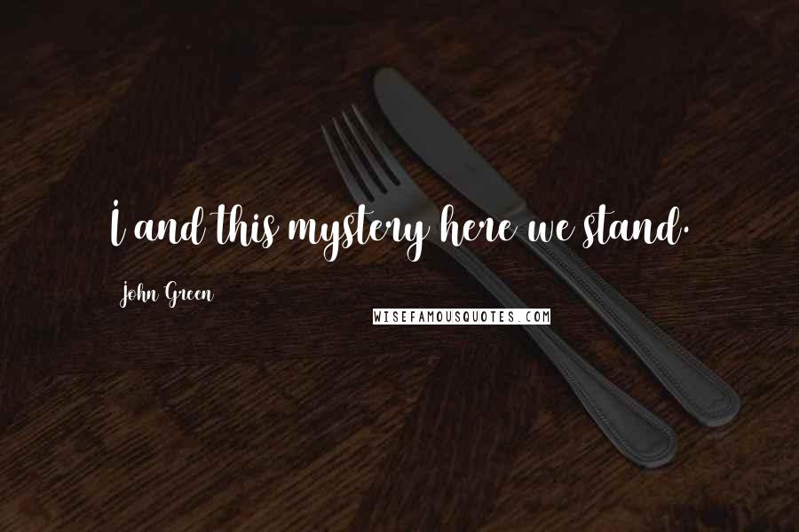 John Green Quotes: I and this mystery here we stand.