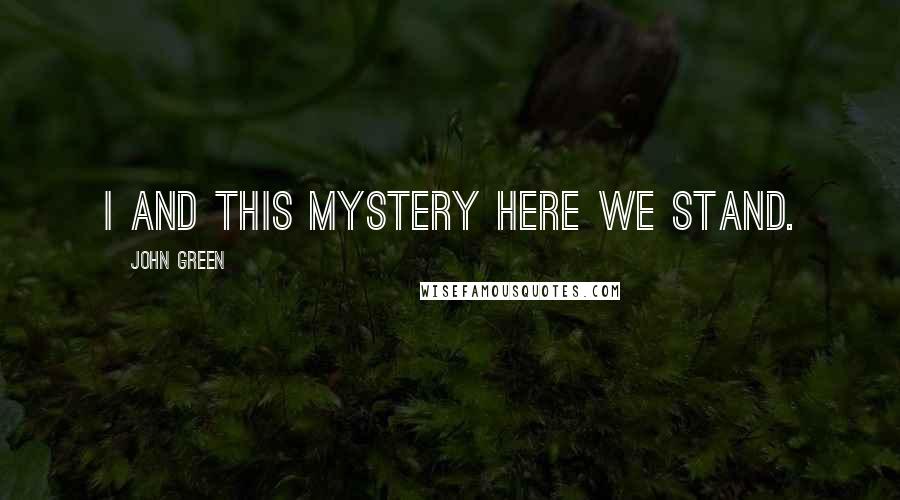 John Green Quotes: I and this mystery here we stand.