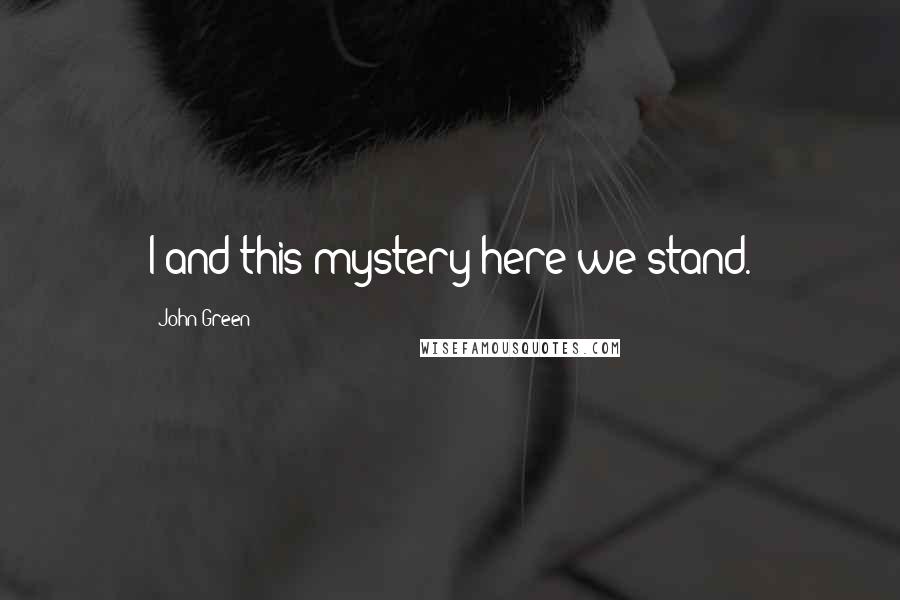 John Green Quotes: I and this mystery here we stand.