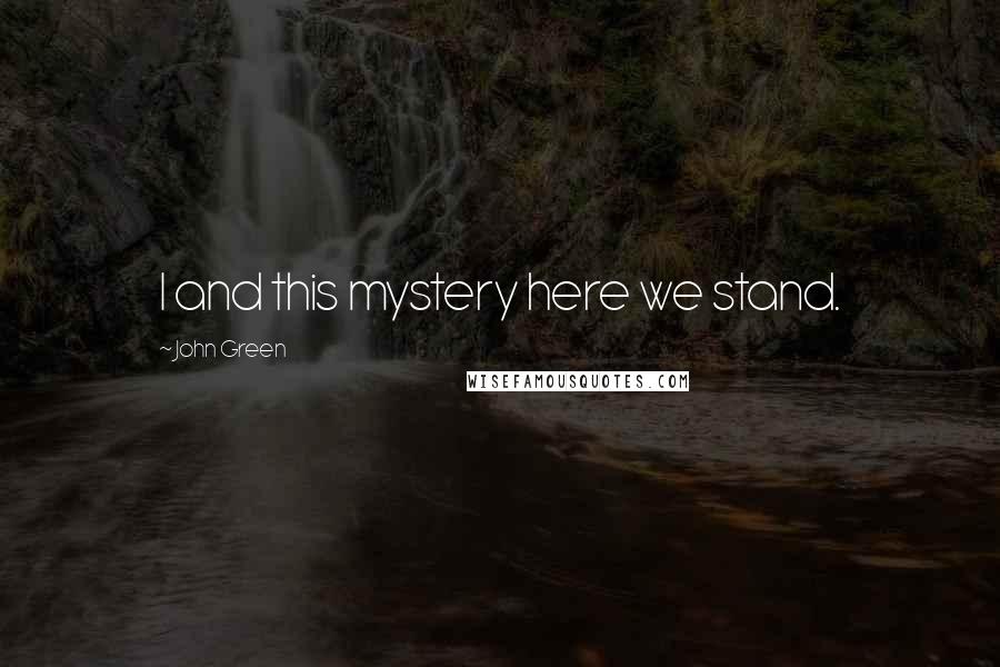 John Green Quotes: I and this mystery here we stand.