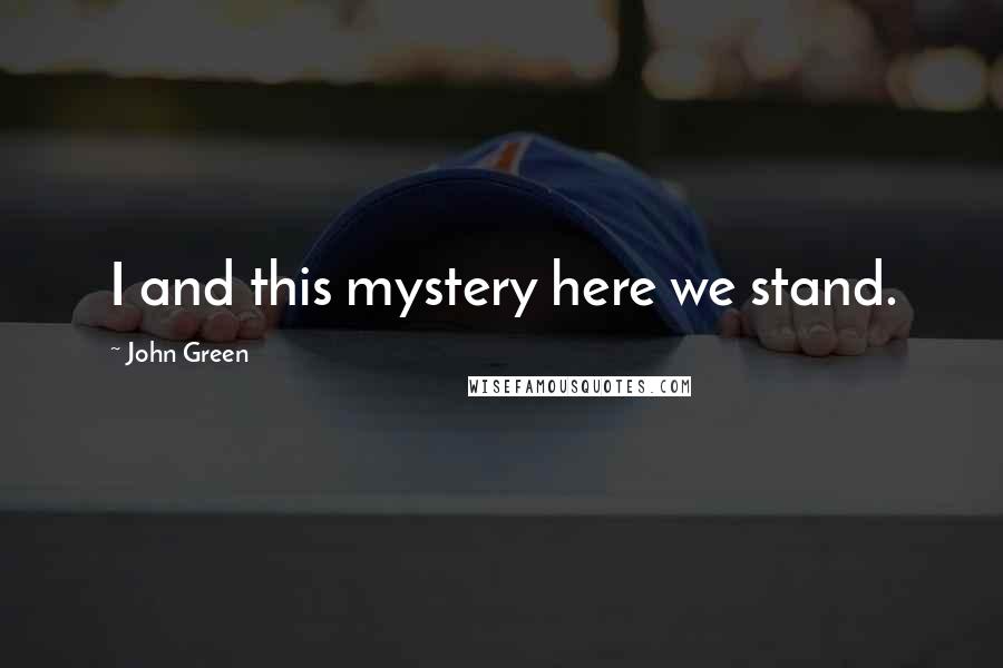 John Green Quotes: I and this mystery here we stand.