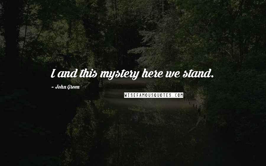 John Green Quotes: I and this mystery here we stand.