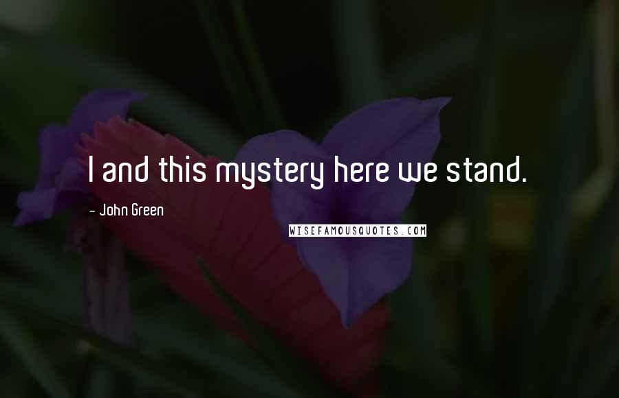 John Green Quotes: I and this mystery here we stand.