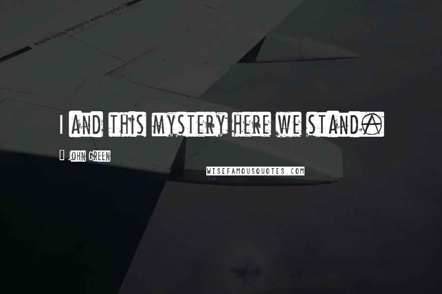 John Green Quotes: I and this mystery here we stand.