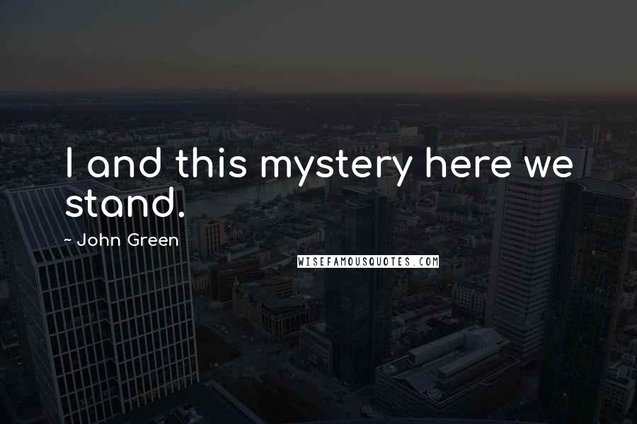 John Green Quotes: I and this mystery here we stand.