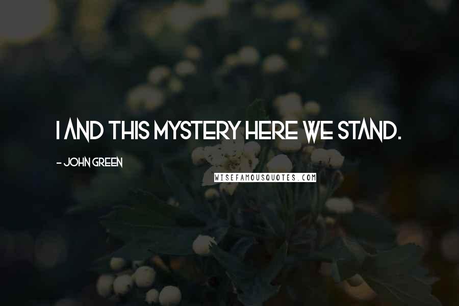 John Green Quotes: I and this mystery here we stand.