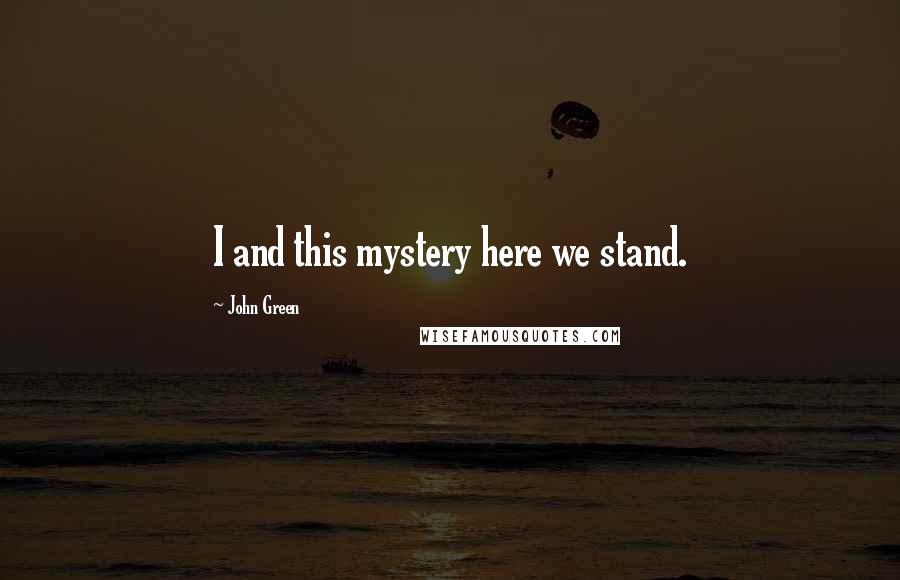 John Green Quotes: I and this mystery here we stand.