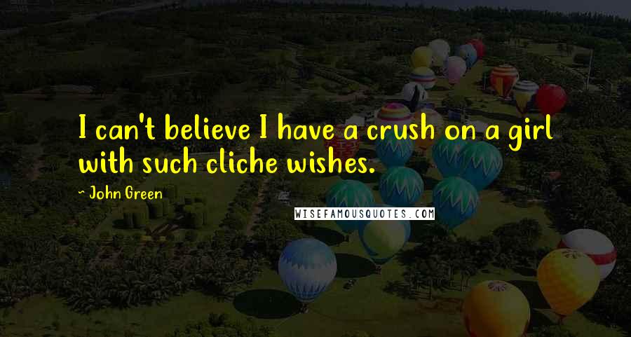 John Green Quotes: I can't believe I have a crush on a girl with such cliche wishes.