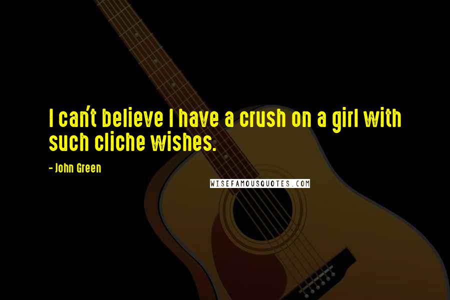 John Green Quotes: I can't believe I have a crush on a girl with such cliche wishes.