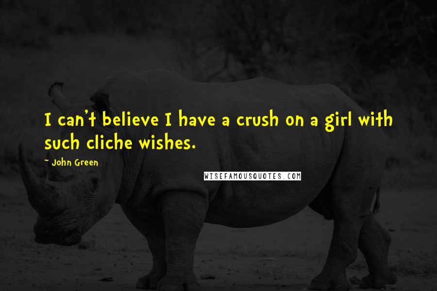 John Green Quotes: I can't believe I have a crush on a girl with such cliche wishes.