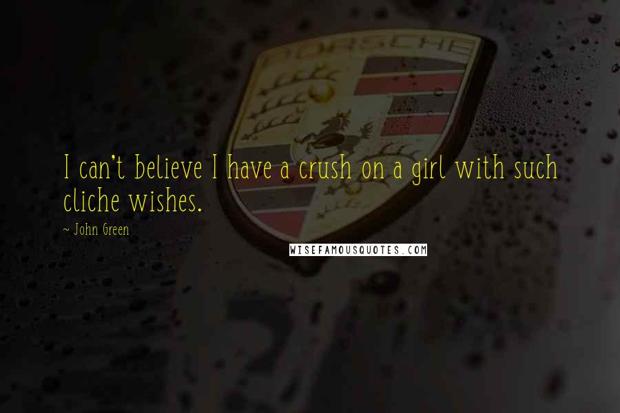 John Green Quotes: I can't believe I have a crush on a girl with such cliche wishes.