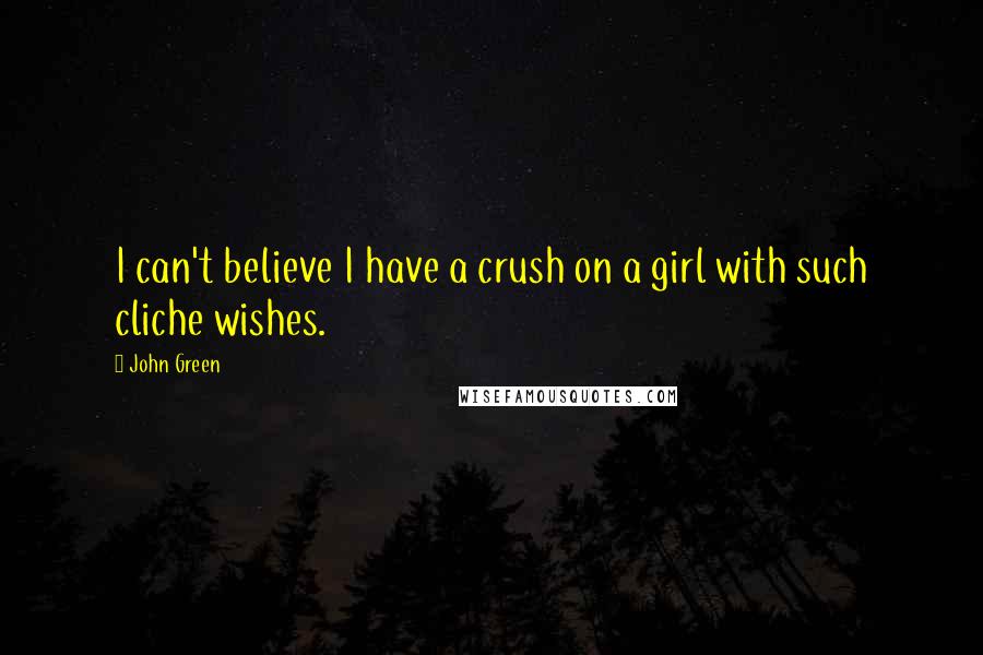 John Green Quotes: I can't believe I have a crush on a girl with such cliche wishes.