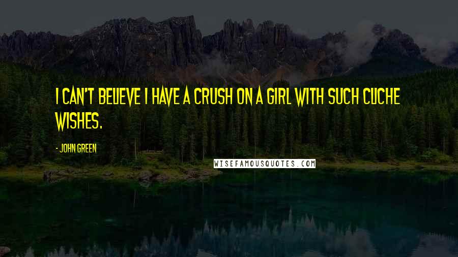 John Green Quotes: I can't believe I have a crush on a girl with such cliche wishes.