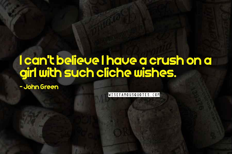 John Green Quotes: I can't believe I have a crush on a girl with such cliche wishes.