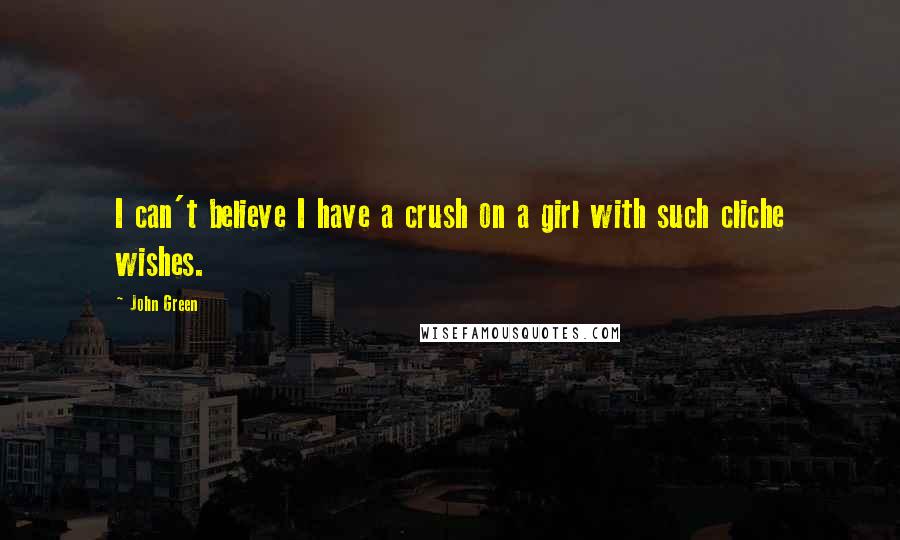 John Green Quotes: I can't believe I have a crush on a girl with such cliche wishes.