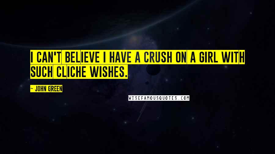 John Green Quotes: I can't believe I have a crush on a girl with such cliche wishes.