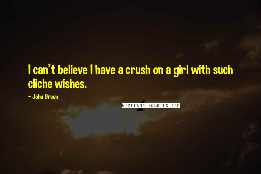 John Green Quotes: I can't believe I have a crush on a girl with such cliche wishes.