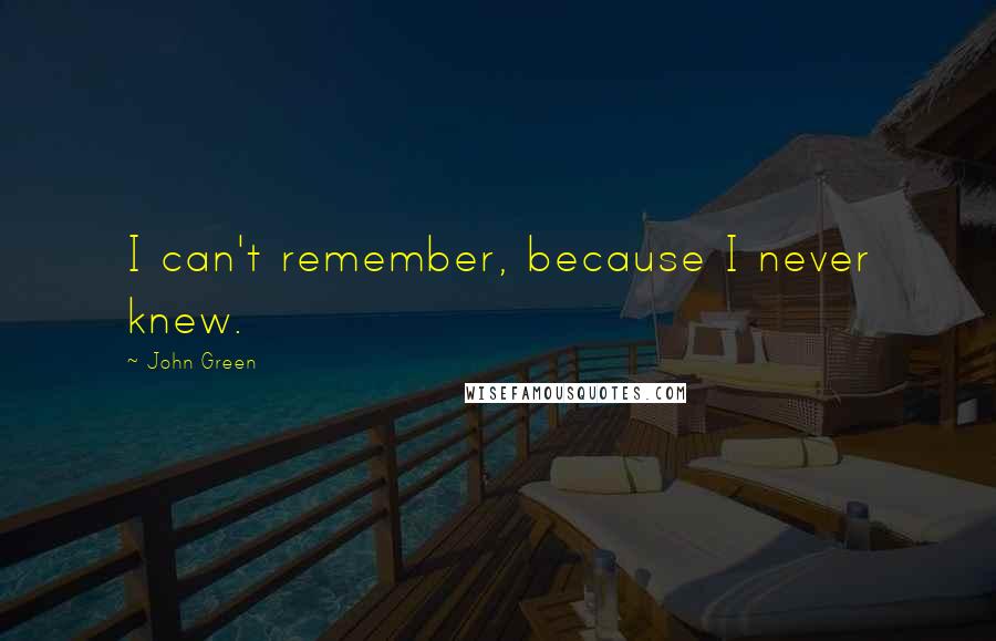 John Green Quotes: I can't remember, because I never knew.