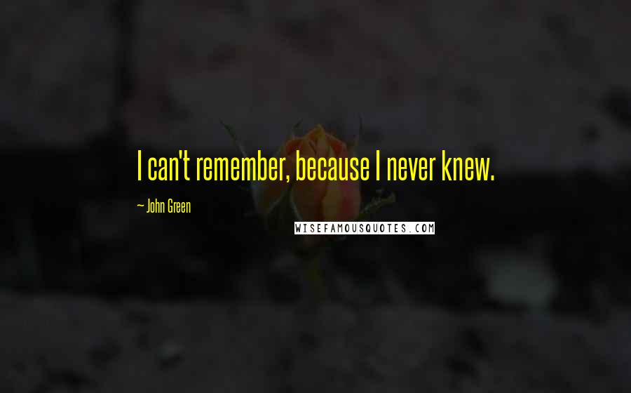 John Green Quotes: I can't remember, because I never knew.