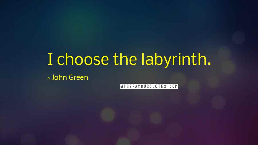 John Green Quotes: I choose the labyrinth.