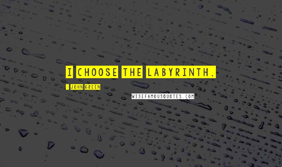 John Green Quotes: I choose the labyrinth.
