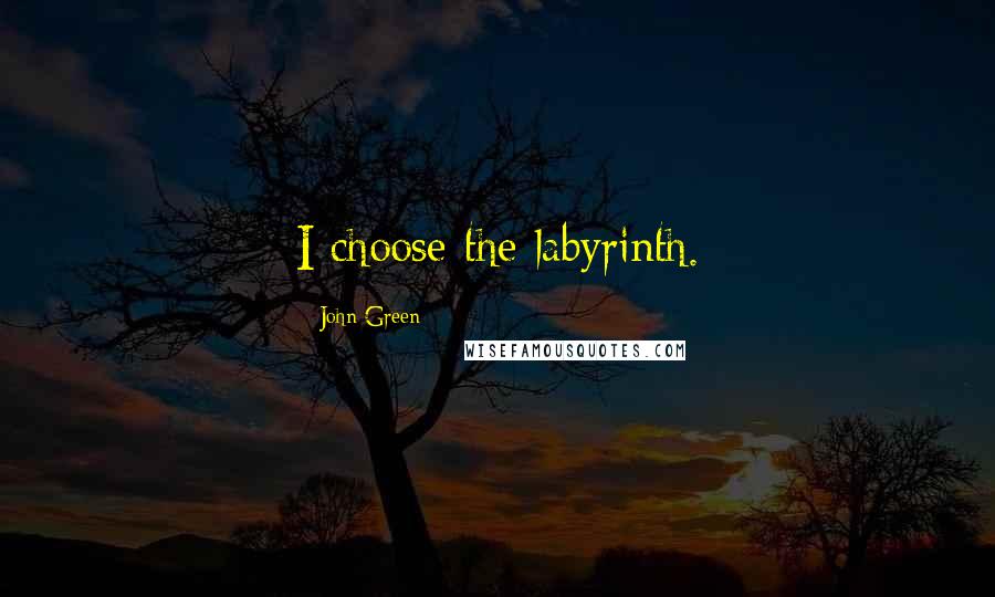 John Green Quotes: I choose the labyrinth.