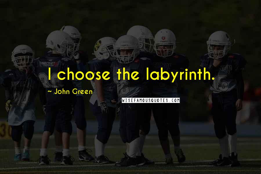 John Green Quotes: I choose the labyrinth.