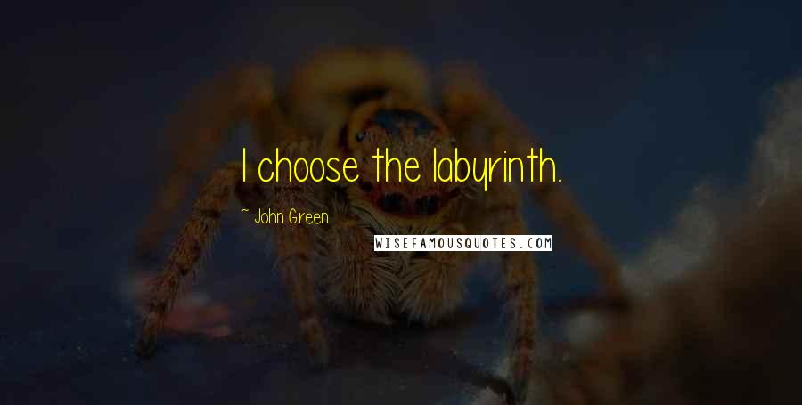 John Green Quotes: I choose the labyrinth.