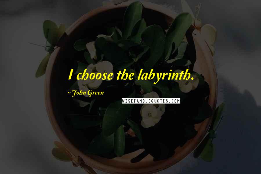 John Green Quotes: I choose the labyrinth.
