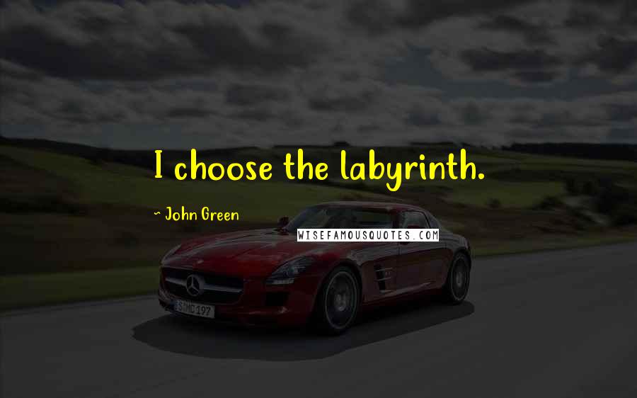 John Green Quotes: I choose the labyrinth.
