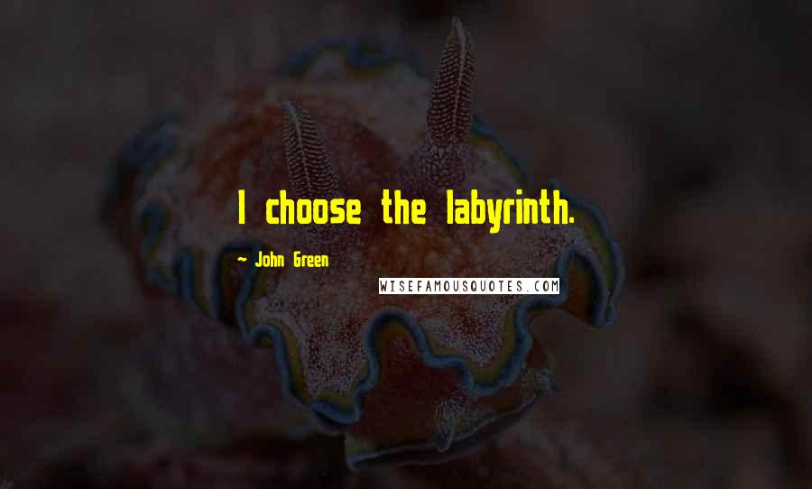 John Green Quotes: I choose the labyrinth.