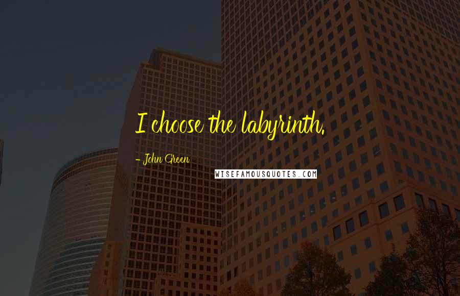 John Green Quotes: I choose the labyrinth.