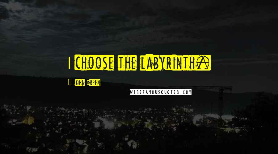 John Green Quotes: I choose the labyrinth.