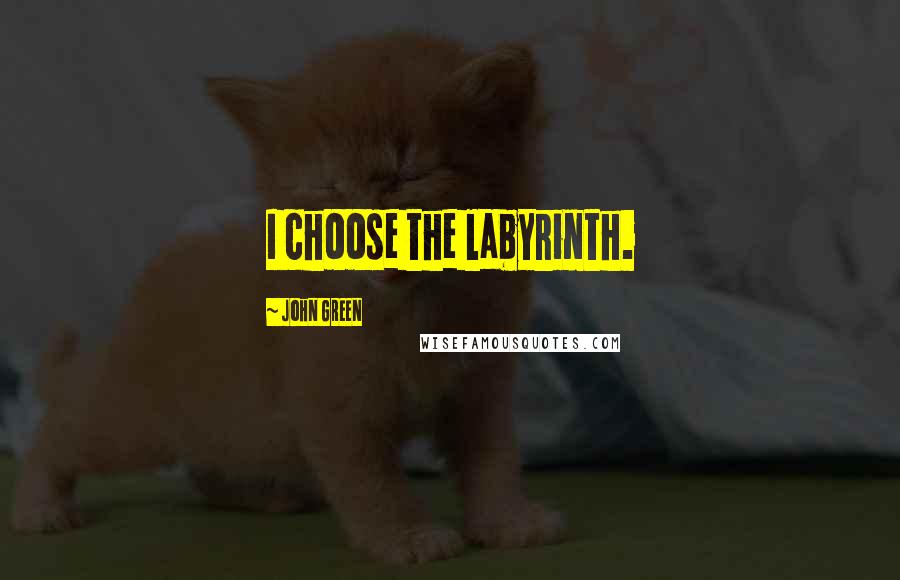 John Green Quotes: I choose the labyrinth.
