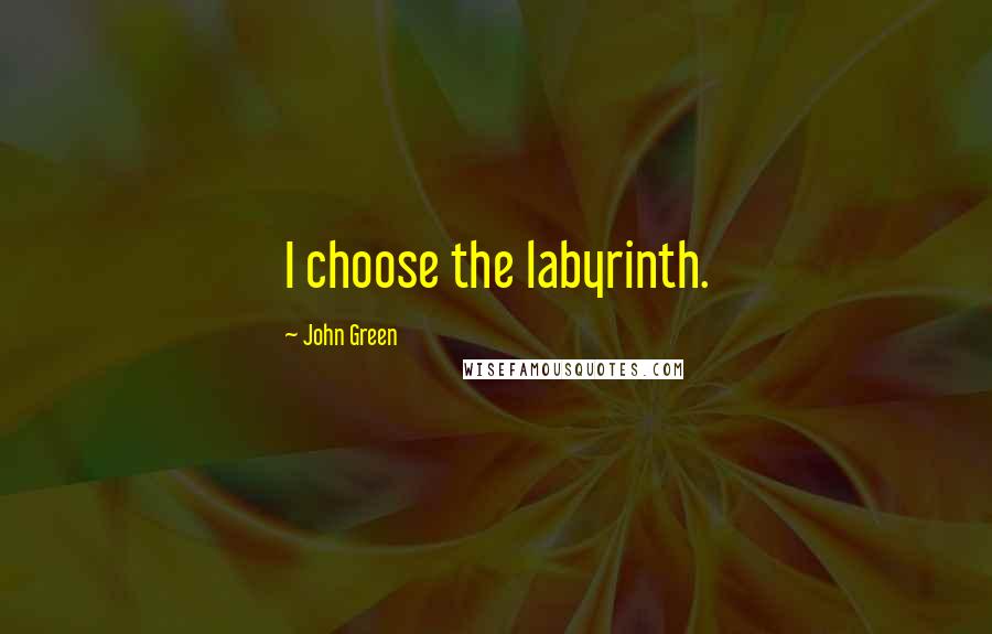 John Green Quotes: I choose the labyrinth.