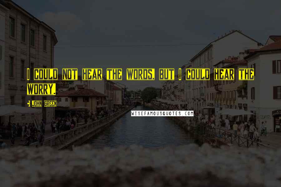 John Green Quotes: I could not hear the words, but I could hear the worry.