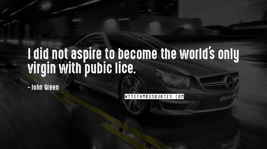 John Green Quotes: I did not aspire to become the world's only virgin with pubic lice.