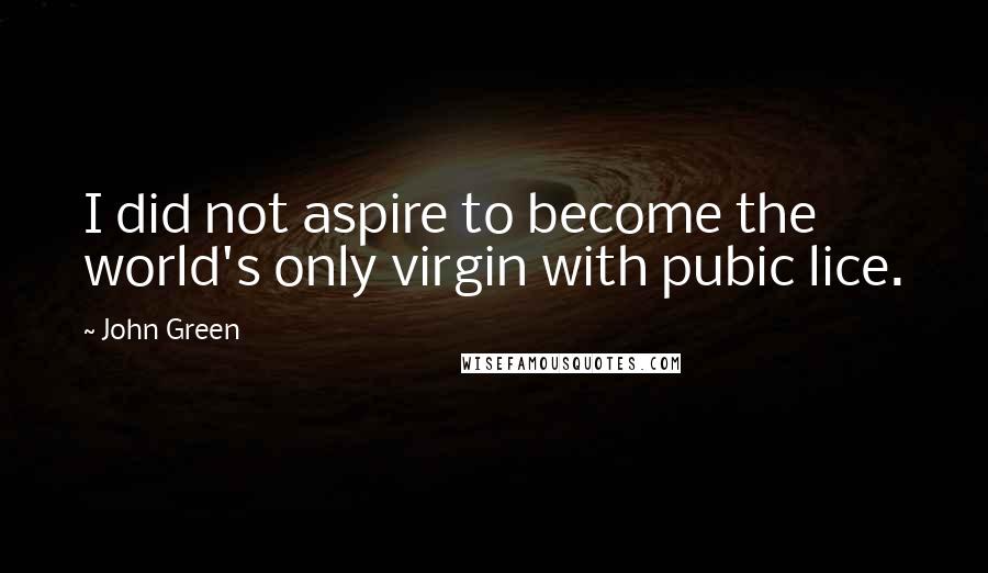 John Green Quotes: I did not aspire to become the world's only virgin with pubic lice.