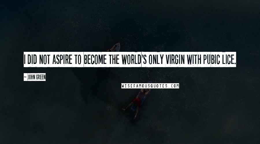 John Green Quotes: I did not aspire to become the world's only virgin with pubic lice.