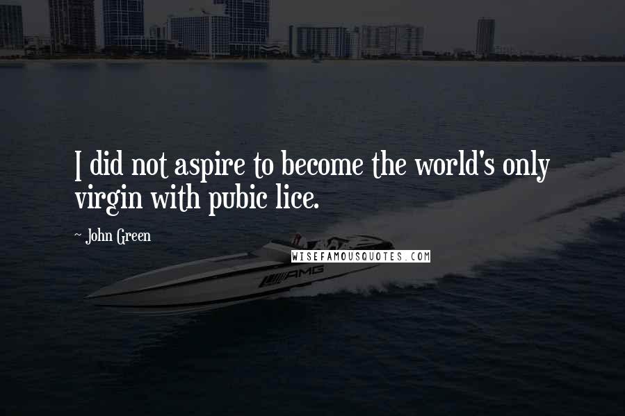 John Green Quotes: I did not aspire to become the world's only virgin with pubic lice.