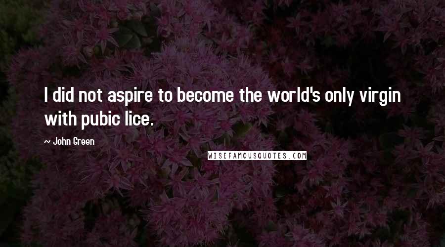 John Green Quotes: I did not aspire to become the world's only virgin with pubic lice.