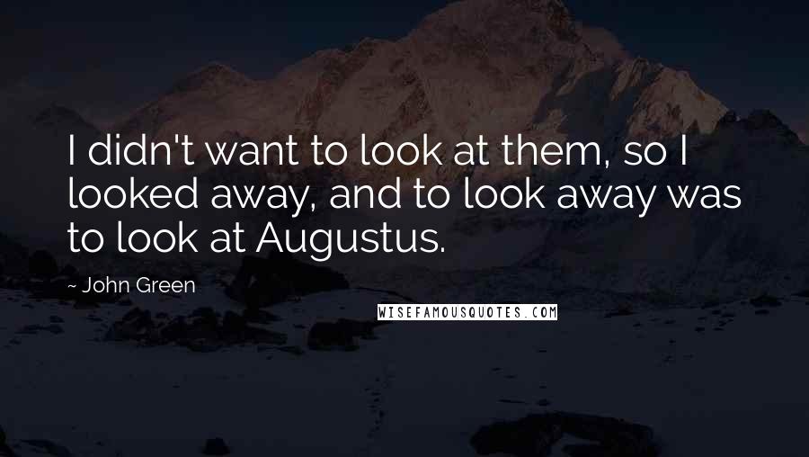 John Green Quotes: I didn't want to look at them, so I looked away, and to look away was to look at Augustus.