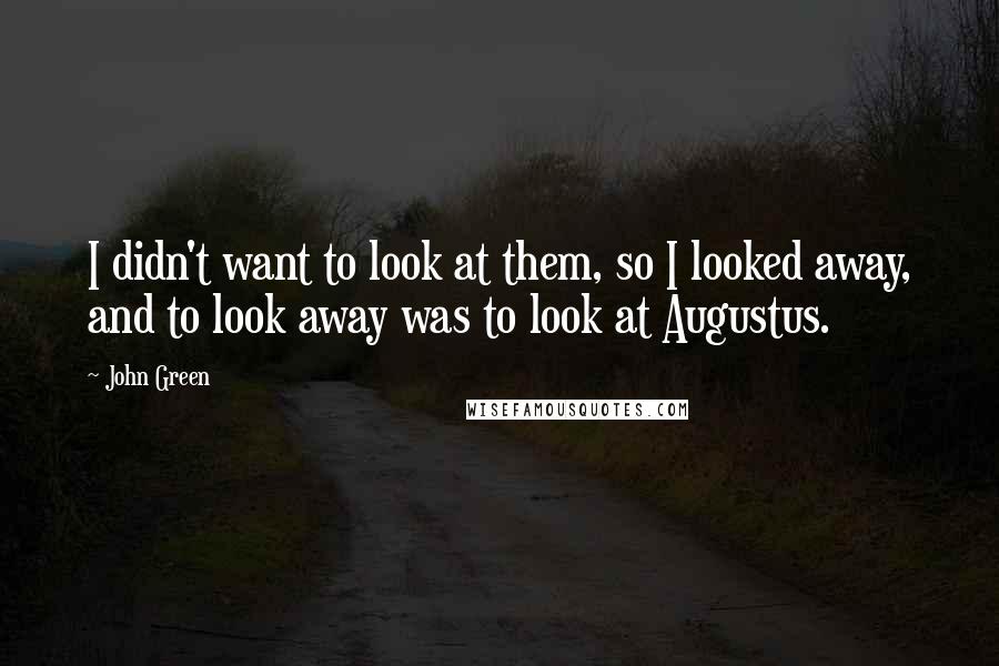John Green Quotes: I didn't want to look at them, so I looked away, and to look away was to look at Augustus.